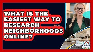 What Is The Easiest Way To Research Neighborhoods Online? - Home Buyers and Sellers Guide