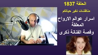 الحلقة 1837 .. مناقشات تغير حياتكم .. اسرار عوالم الارواح المعلقة .. وقصة الفنانة ذكرى