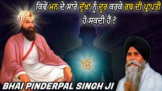 ਕਿਵੇਂ ਮਨ ਦੇ ਦੁੱਖ ਦੂਰ ਕਰੀਏ ? | How to remove pain of mind | Bhai Pinderpal Singh Ji Katha | Gurbani