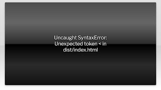 Uncaught SyntaxError: Unexpected token in dist/index.html