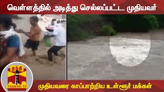 வெள்ளத்தில் அடித்து செல்லப்பட்ட முதியவர் - முதியவரை காப்பாற்றிய உள்ளூர் மக்கள்