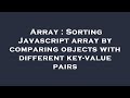 Array : Sorting Javascript array by comparing objects with different key-value pairs
