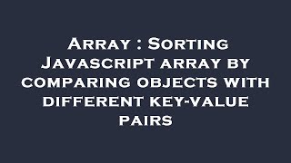Array : Sorting Javascript array by comparing objects with different key-value pairs