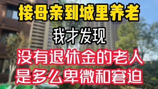 接母亲到城里养老，我才发现，没有退休金的老人，是多么卑微和窘迫 。  #為人處世 #生活經驗 #情感故事 #退休生活 #老年生活 #晚年生活 #子女养老