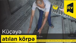 Ucarda yeni doğulan körpəni küçəyə atıblar