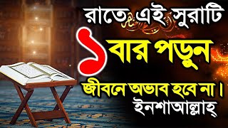 রাতে এই সুরাটি ১ বার পড়ুন  জীবনে অভাব হবে না ইনশাআল্লাহ্।  রাসূল (সাঃ) নিজে বলেছেন।