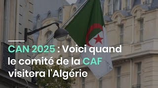 CAN 2025 : Voici quand le comité de la CAF visitera l'Algérie