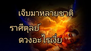 ดูดวงราศีตุลย์ เจ็บมาหลายชาติ ดวงอะไรเงี่ย