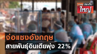 จ่อแซงอังกฤษ สายพันธุ์อินเดียพุ่ง 22 % | TNN ประเด็นใหญ่ 22-06-2564