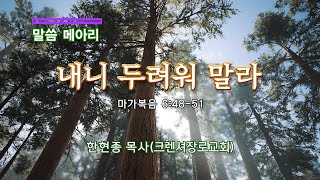 말씀 메아리 : '내니 두려워하지 말라!' - 마가복음 6:48-51  한현종 목사(크렌셔장로교회) 241113