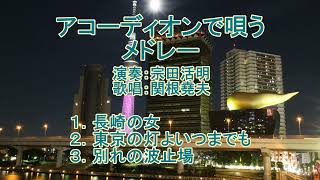 アコーディオンで唄うメドレー「長崎の女」「東京の灯よいつまでも」「別れの波止場」アコーディオン演奏：宗田活明　カバー：関根堯夫