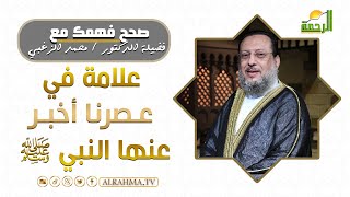 علامة في عصرنا أخبر عنها النبي ﷺ || برنامج صحح فهمك لفضيلة د/ محمد الزغبي