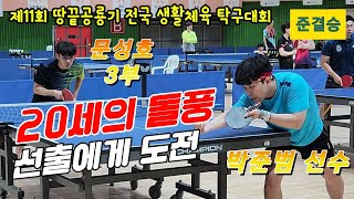 4k60p [준결승] 20세의 돌풍 선출에 도전!! 박준범 선수 vs 문성호 3부 | 제11회 땅끝공룡기 전국 생활체육 탁구대회