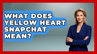 What Does Yellow Heart Snapchat Mean? - Everyday-Networking