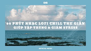 60 Phút Nhạc Lofi Chill Thư Giãn - Giúp Tập Trung \u0026 Giảm Stress Hiệu Quả