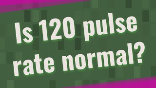 Is 120 pulse rate normal?