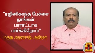 ரஜினிகாந்த் பேச்சை நாங்கள் பாராட்டாக பார்க்கிறோம் - மருது அழகுராஜ், அதிமுக