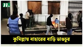 কুমিল্লার সাবেক এমপি বাহারের বাড়ি ভা*ঙ*চু*র | NTV News