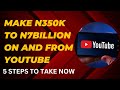 MAKE N350K TO N7BILLION  ON AND FROM  YOUTUBE.5 STEPS TO TAKE NOW