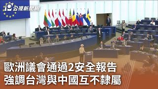 歐洲議會通過2安全報告 強調台灣與中國互不隸屬｜20240229 公視中晝新聞