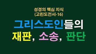 성경의 핵심 지식 (고린도전서 16) 그리스도인들의 재판, 소송, 판단 (고전 6:1-8) 청주성경침례교회 신영열목사