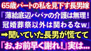 【スカッとする話】65歳パートの私を寄生虫扱いする長男嫁「薄給底辺ババァの介護は無理！冠婚葬祭以外は関わるなw」→聞いていた長男が慌てて「お、お前早く謝れ！」実は