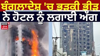 Bangladesh Voilence Updates | ਬੰਗਲਾਦੇਸ਼ 'ਚ ਭੜਕੀ ਭੀੜ ਨੇ ਹੋਟਲ ਨੂੰ ਲਗਾਈ ਅੱਗ | News18 Punjab