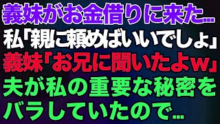 【スカッとする話】義妹が突然お金を借りに来た   私「親に頼めばいいでしょ」義妹「アレ、お兄に聞いたよｗ」夫が私の重要な秘密をバラしていた→結果が