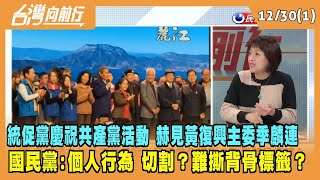 2022.12.30【台灣向前行 Part1】統促黨慶祝共產黨活動 赫見黃復興主委季麟連 國民黨:個人行為 切割？難撕背骨標籤？