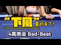 “下風”真的來了？4万美金的Bad-Beat