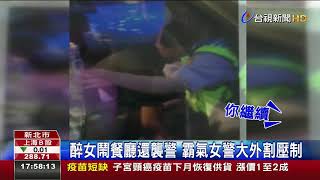 醉女鬧餐廳還襲警霸氣女警大外割壓制