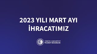 2023 Yılı Mart Ayı İhracatımız