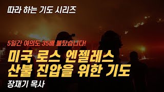 (따라하는 기도시리즈) 254 미국 로스 엔젤레스 산불 진압을 위한 기도 / 장재기 목사 / LA 로스엔젤레스 화재