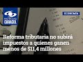 Reforma tributaria no subirá impuestos a quienes ganen menos de $11,4 millones al mes: minhacienda