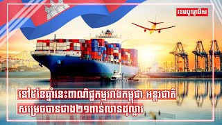 នៅ៥ខែឆ្នាំនេះពាណិជ្ជកម្មរវាងកម្ពុជា-អន្តរជាតិសម្រេចបានជាង២១ពាន់លានដុល្លារ