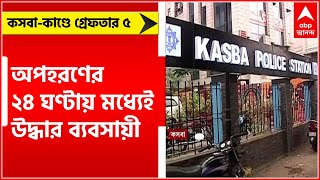 Kasba Kidnap: অপহরণের ২৪ ঘণ্টায় মধ্যেই উদ্ধার ব্যবসায়ী, কসবা-কাণ্ডে গ্রেফতার ৫।Bangla News