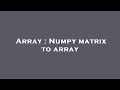 Array : Numpy matrix to array