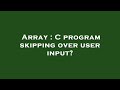 Array : C program skipping over user input?