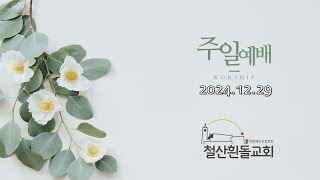 철산흰돌교회 주일예배  (24.12.29)