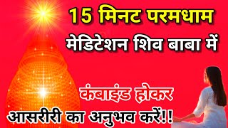 15 मिनट परमधाम मेडिटेशन शिव बाबा में कंबाइंड होकर आसरीरी का अनुभव करें न्यू विधि मेडिटेशन।