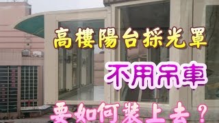 高樓陽台採光罩～不用吊車要如何裝上去？