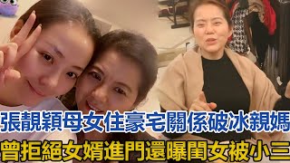 張靚穎母女住豪宅關係破冰！親媽曾拒絕女婿進門，還曝閨女被小三#張靚穎#張桂英#馮軻