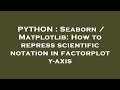 PYTHON : Seaborn / Matplotlib: How to repress scientific notation in factorplot y-axis
