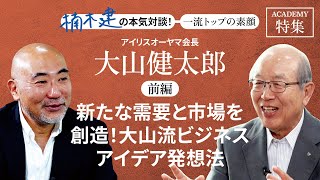 アイリスオーヤマ会長 大山健太郎×楠木建＜前編＞「新たな需要と市場を創造！ 大山流ビジネスアイデア発想法」