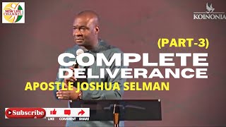 COMPLETE DELIVERANCE (PART 3) || APOSTLE JOSHUA SELMAN