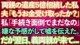 【スカッとする話】両親の遺産5億を相続した私。夫「もうお金受け取ったか？」私「手続きが面倒でまだなの」嫌な予感がして嘘を伝えた。だが翌日、義両親がやって来て】