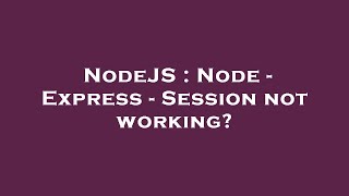 NodeJS : Node - Express - Session not working?