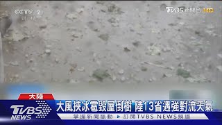 大風挾冰雹毀屋倒樹 陸13省遇強對流天氣｜TVBS新聞