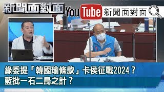 精彩片段》綠委提「韓國瑜條款」卡侯征戰2024？藍批一石二鳥之計？【新聞面對面】20200504