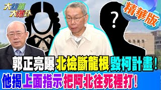 郭正亮曝北檢斷龍根毀柯計畫!他揭上面指示把阿北往死裡打!【#大新聞大爆卦】精華版3 20250101@HotNewsTalk